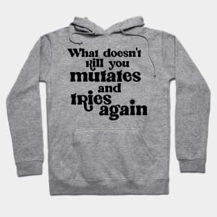 What Doesn't Kill You Mutates and Tries Again Hoodie